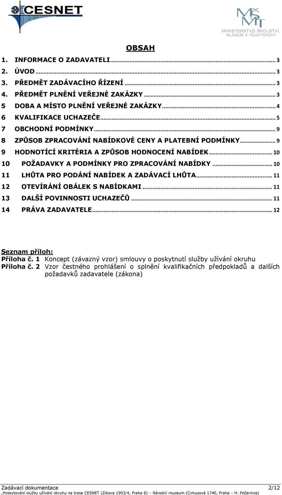 .. 10 11 LHŮTA PRO PODÁNÍ NABÍDEK A ZADÁVACÍ LHŮTA... 11 12 OTEVÍRÁNÍ OBÁLEK S NABÍDKAMI... 11 13 DALŠÍ POVINNOSTI UCHAZEČŮ... 11 14 PRÁVA ZADAVATELE... 12 Seznam příloh: Příloha č.