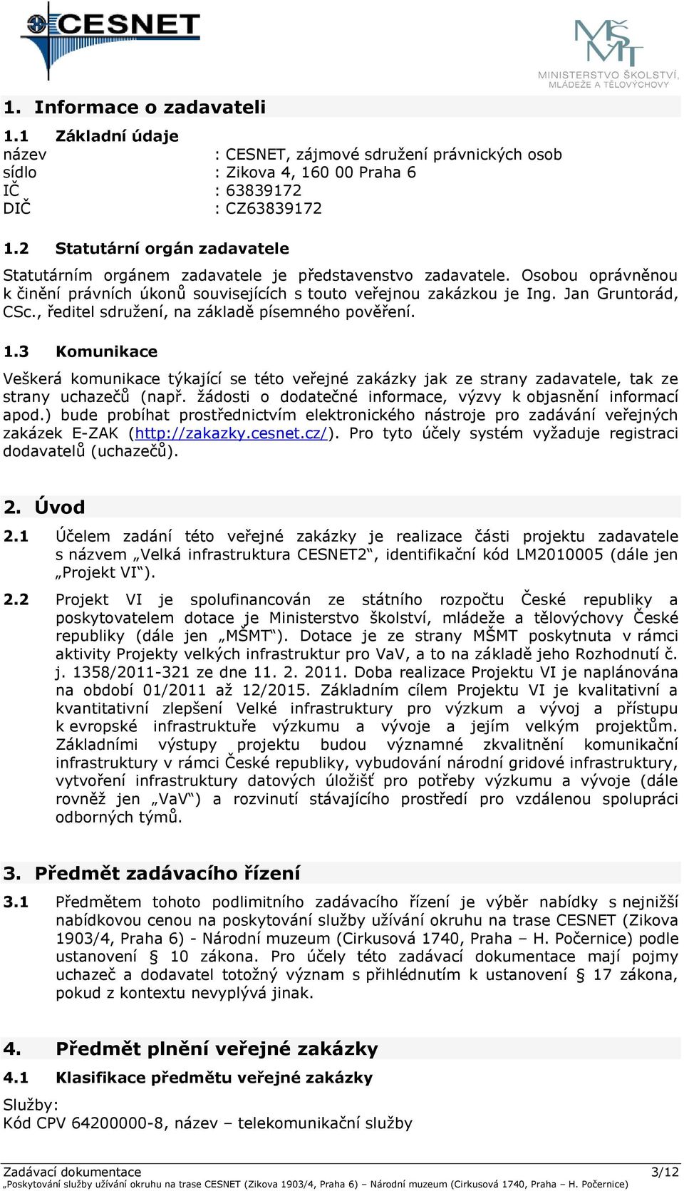 , ředitel sdružení, na základě písemného pověření. 1.3 Komunikace Veškerá komunikace týkající se této veřejné zakázky jak ze strany zadavatele, tak ze strany uchazečů (např.