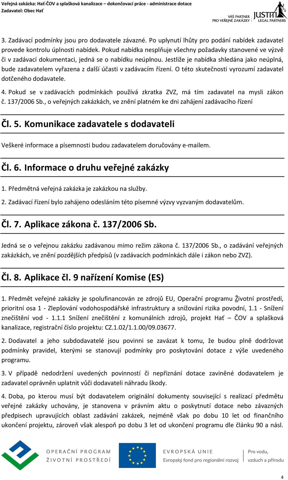 Jestliže je nabídka shledána jako neúplná, bude zadavatelem vyřazena z další účasti v zadávacím řízení. O této skutečnosti vyrozumí zadavatel dotčeného dodavatele. 4.