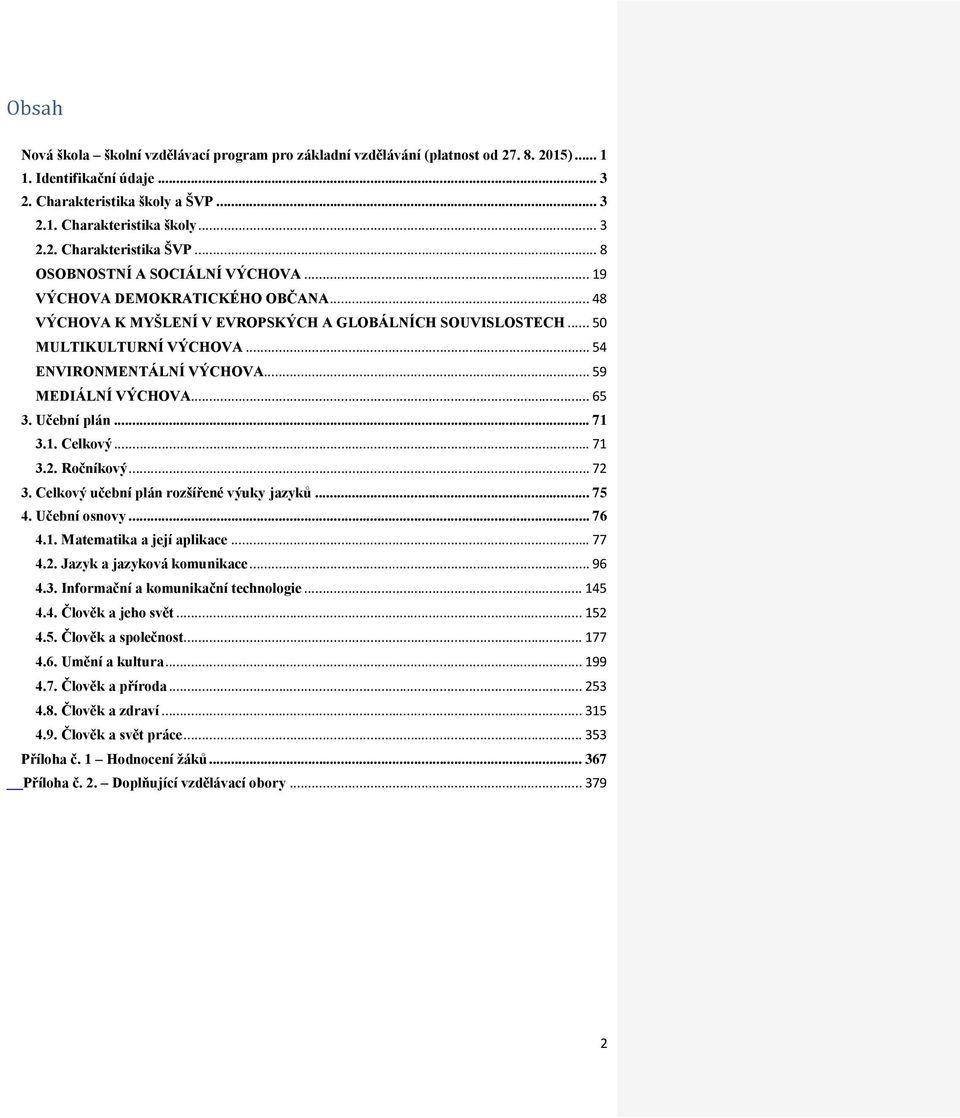 Učební plán... 71 3.1. Celkový... 71 3.2. Ročníkový... 72 3. Celkový učební plán rozšířené výuky jazyků... 75 4. Učební osnovy... 76 4.1. Matematika a její aplikace... 77 4.2. Jazyk a jazyková komunikace.