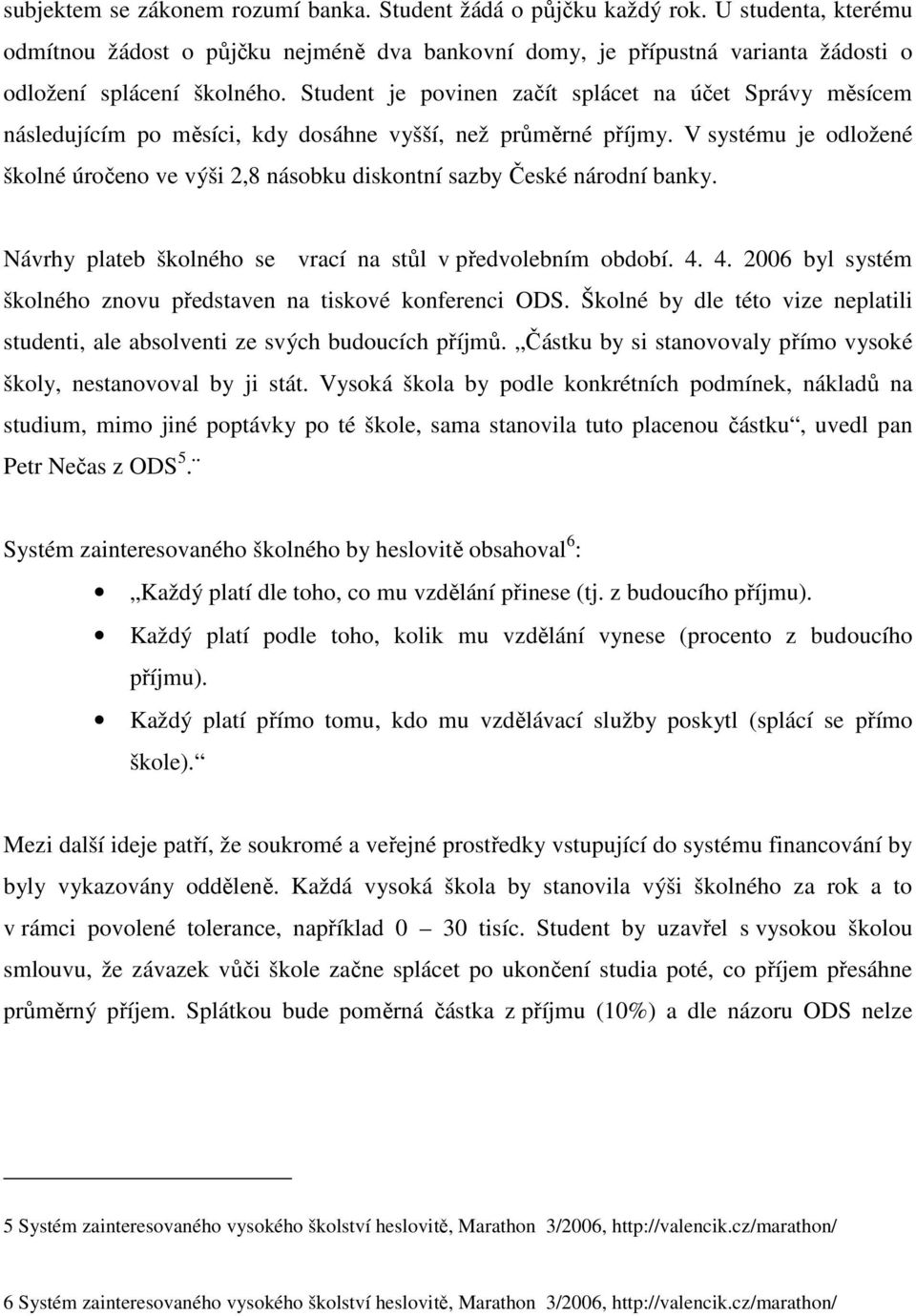 V systému je odložené školné úročeno ve výši 2,8 násobku diskontní sazby České národní banky. Návrhy plateb školného se vrací na stůl v předvolebním období. 4.