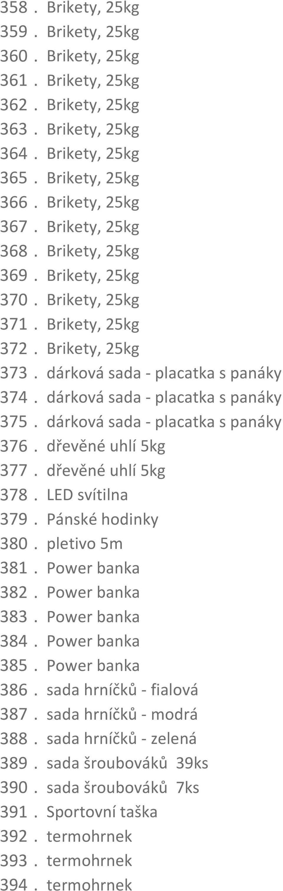 dárková sada - placatka s panáky 376. dřevěné uhlí 5kg 377. dřevěné uhlí 5kg 378. LED svítilna 379. Pánské hodinky 380. pletivo 5m 381. Power banka 382. Power banka 383. Power banka 384.