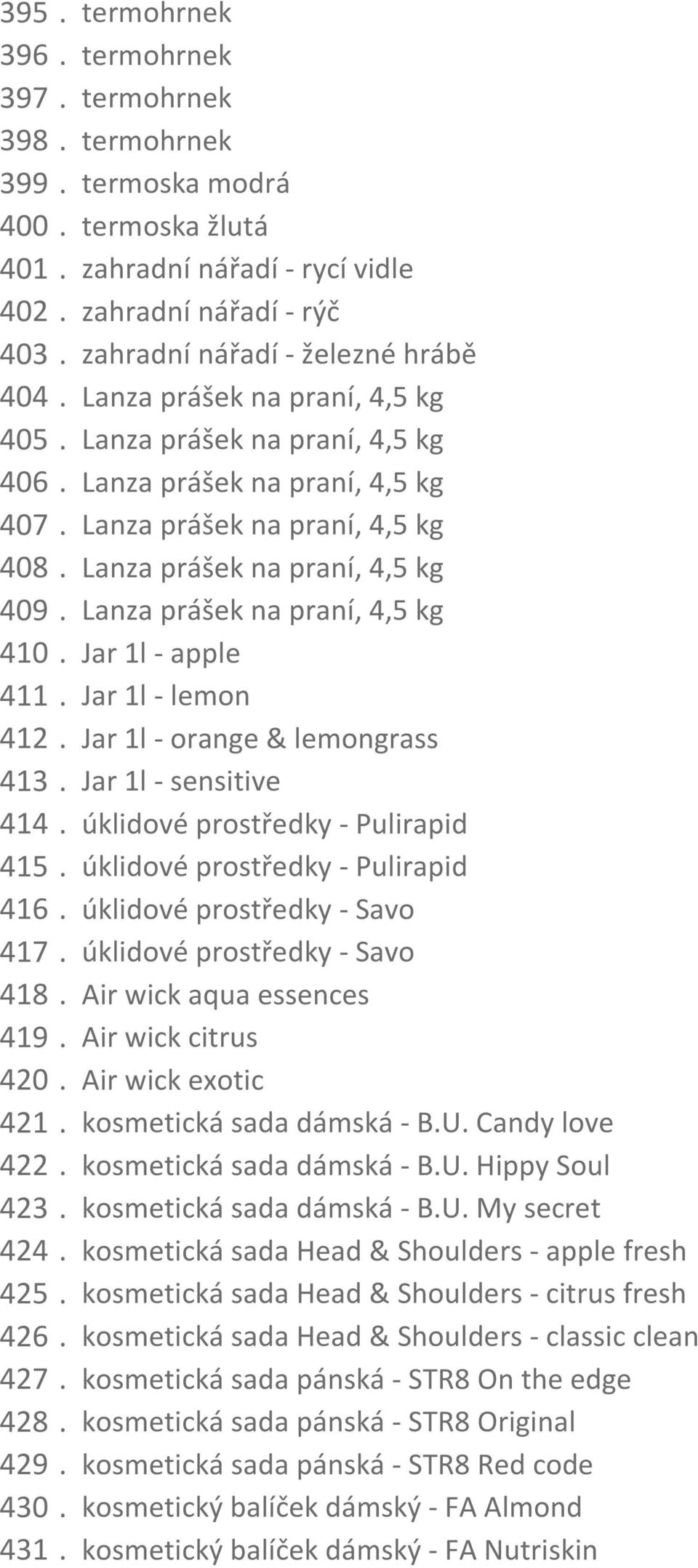 Lanza prášek na praní, 4,5 kg 409. Lanza prášek na praní, 4,5 kg 410. Jar 1l - apple 411. Jar 1l - lemon 412. Jar 1l - orange & lemongrass 413. Jar 1l - sensitive 414.