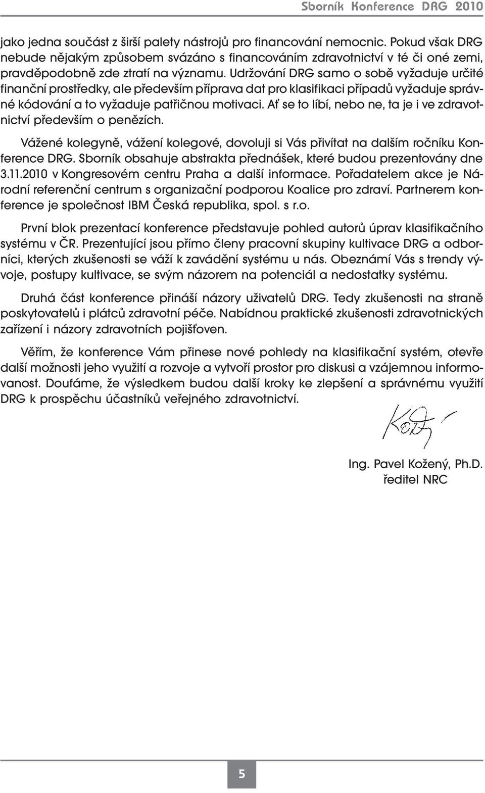 Udržování DRG samo o sobě vyžaduje určité finanční prostředky, ale především příprava dat pro klasifikaci případů vyžaduje správné kódování a to vyžaduje patřičnou motivaci.