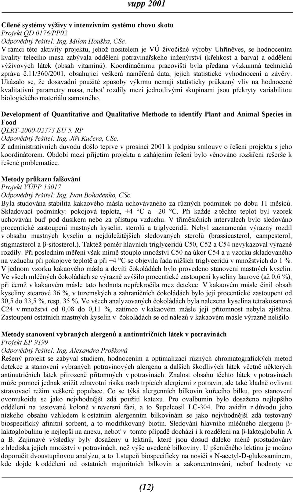 výživových látek (obsah vitamínů). Koordinačnímu pracovišti byla předána výzkumná technická zpráva č.11/360/2001, obsahující veškerá naměřená data, jejich statistické vyhodnocení a závěry.