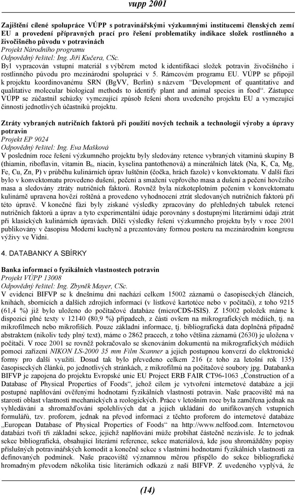 Byl vypracován vstupní materiál s výběrem metod k identifikaci složek potravin živočišného i rostlinného původu pro mezinárodní spolupráci v 5. Rámcovém programu EU.