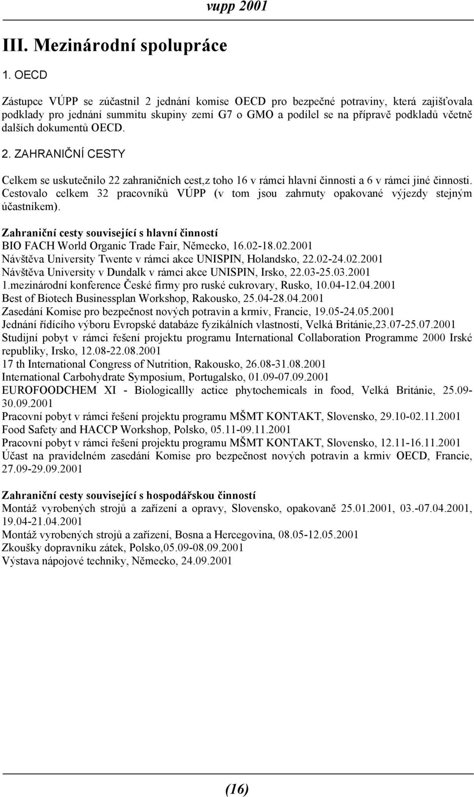 dalších dokumentů OECD. 2. ZAHRANIČNÍ CESTY Celkem se uskutečnilo 22 zahraničních cest,z toho 16 v rámci hlavní činnosti a 6 v rámci jiné činnosti.