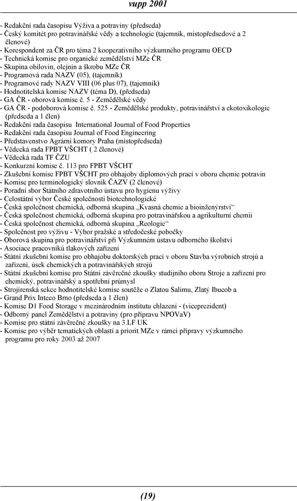 07), (tajemník) - Hodnotitelská komise NAZV (téma D), (předseda) - GA ČR - oborová komise č. 5 - Zemědělské vědy - GA ČR - podoborová komise č.