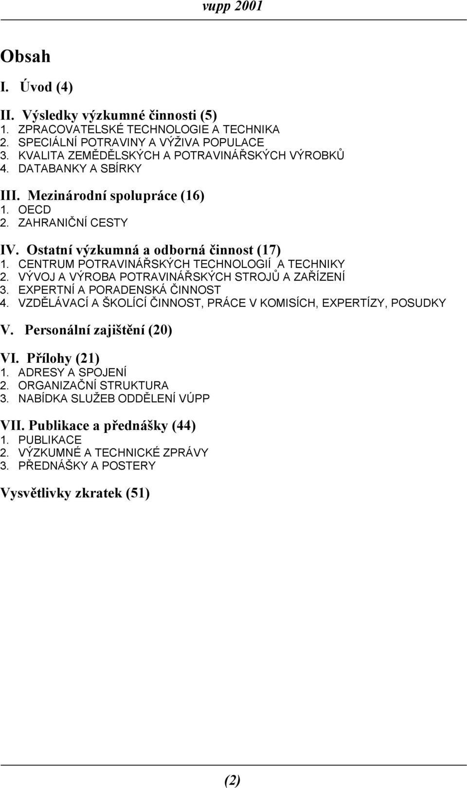 VÝVOJ A VÝROBA POTRAVINÁŘSKÝCH STROJŮ A ZAŘÍZENÍ 3. EXPERTNÍ A PORADENSKÁ ČINNOST 4. VZDĚLÁVACÍ A ŠKOLÍCÍ ČINNOST, PRÁCE V KOMISÍCH, EXPERTÍZY, POSUDKY V. Personální zajištění (20) VI.