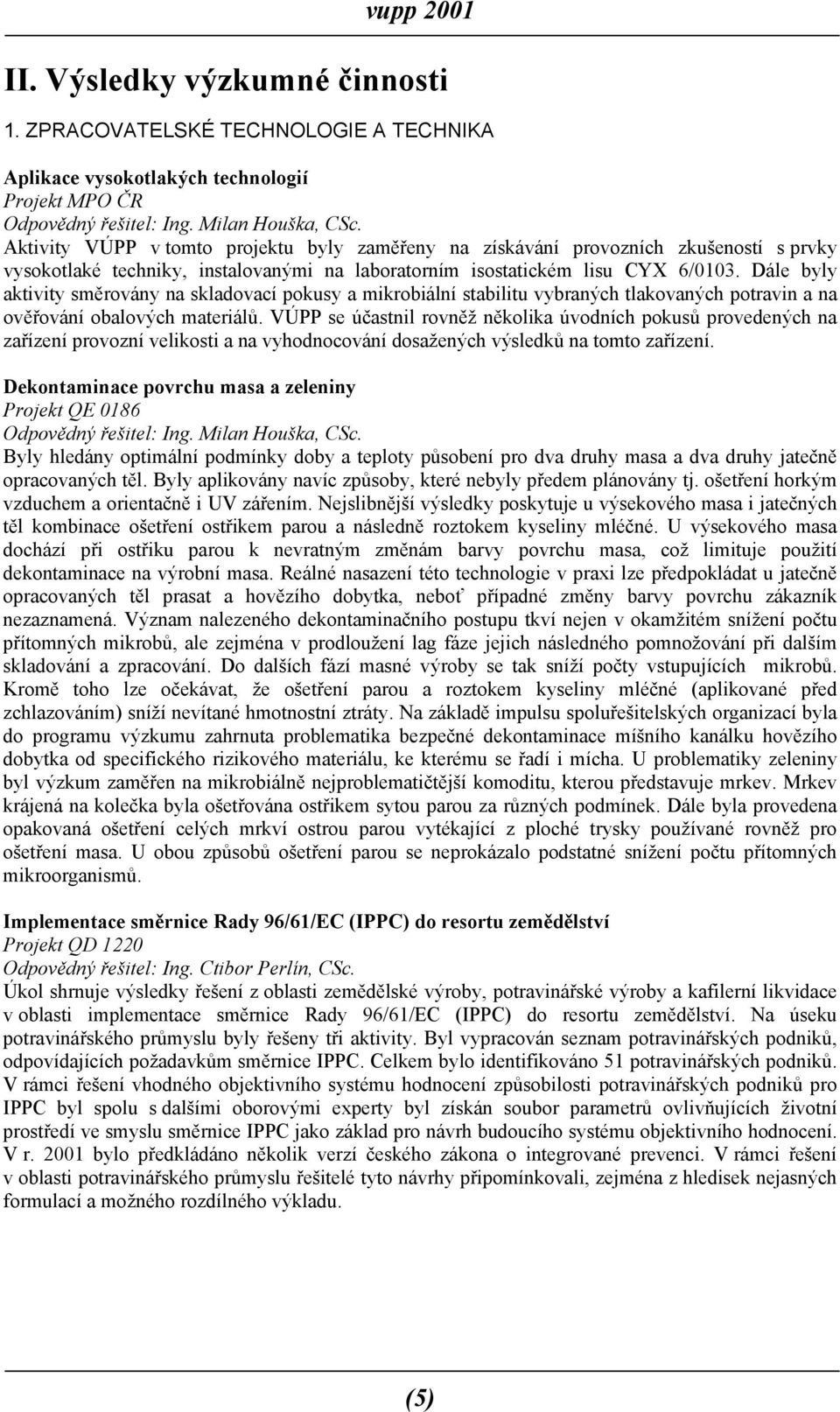 Dále byly aktivity směrovány na skladovací pokusy a mikrobiální stabilitu vybraných tlakovaných potravin a na ověřování obalových materiálů.