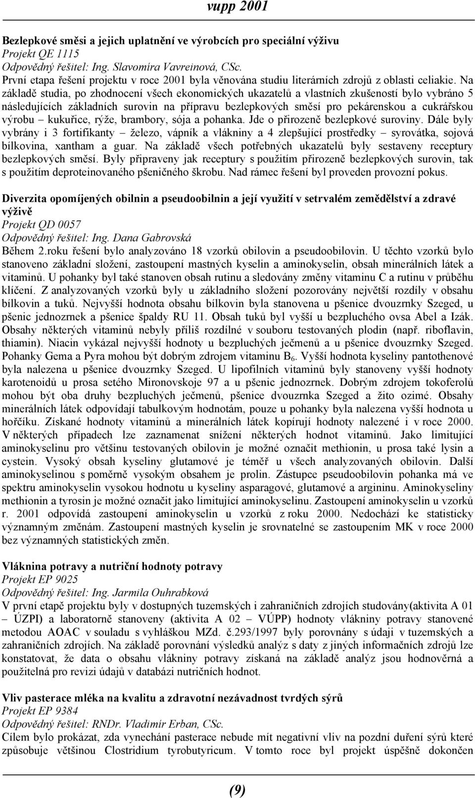 Na základě studia, po zhodnocení všech ekonomických ukazatelů a vlastních zkušeností bylo vybráno 5 následujících základních surovin na přípravu bezlepkových směsí pro pekárenskou a cukrářskou výrobu