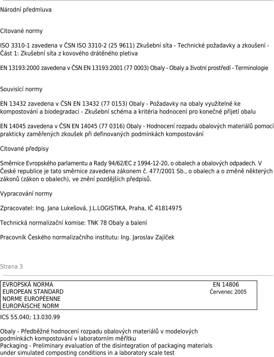 kompostování a biodegradaci - Zkušební schéma a kritéria hodnocení pro konečné přijetí obalu EN 14045 zavedena v ČSN EN 14045 (77 0316) Obaly - Hodnocení rozpadu obalových materiálů pomocí prakticky