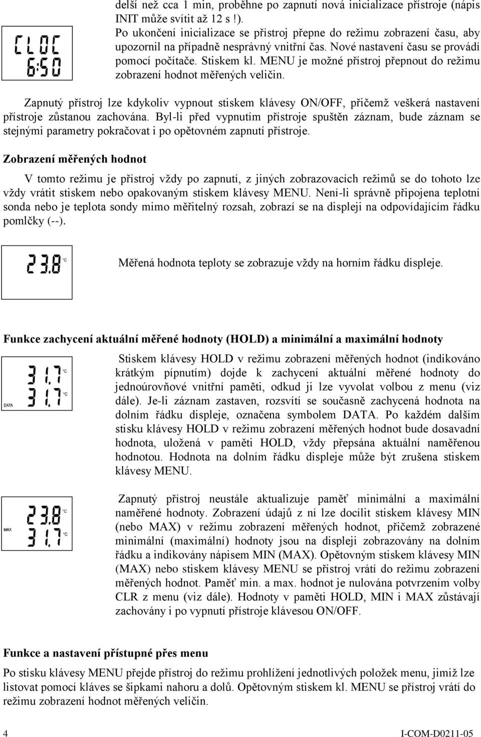 MENU je možné přístroj přepnout do režimu zobrazení hodnot měřených veličin. Zapnutý přístroj lze kdykoliv vypnout stiskem klávesy ON/OFF, přičemž veškerá nastavení přístroje zůstanou zachována.