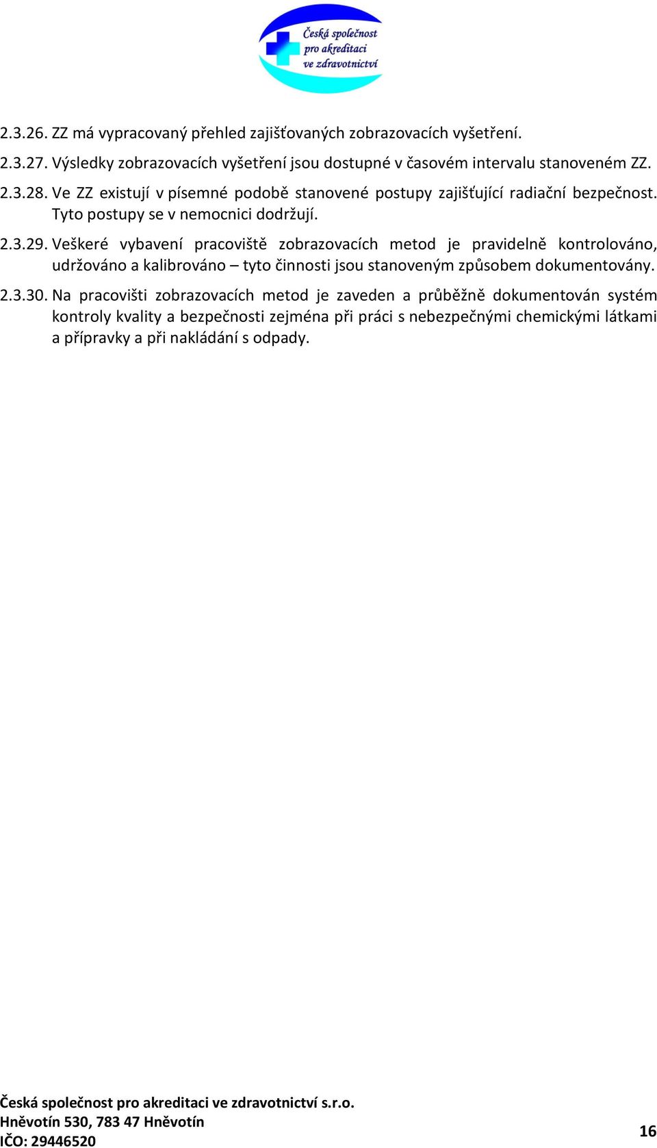 Veškeré vybavení pracoviště zobrazovacích metod je pravidelně kontrolováno, udržováno a kalibrováno tyto činnosti jsou stanoveným způsobem dokumentovány. 2.3.30.