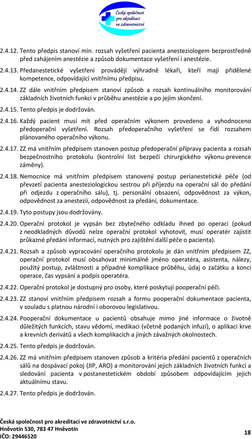 ZZ dále vnitřním předpisem stanoví způsob a rozsah kontinuálního monitorování základních životních funkcí v průběhu anestézie a po jejím skončení. 2.4.15. Tento předpis je dodržován. 2.4.16.