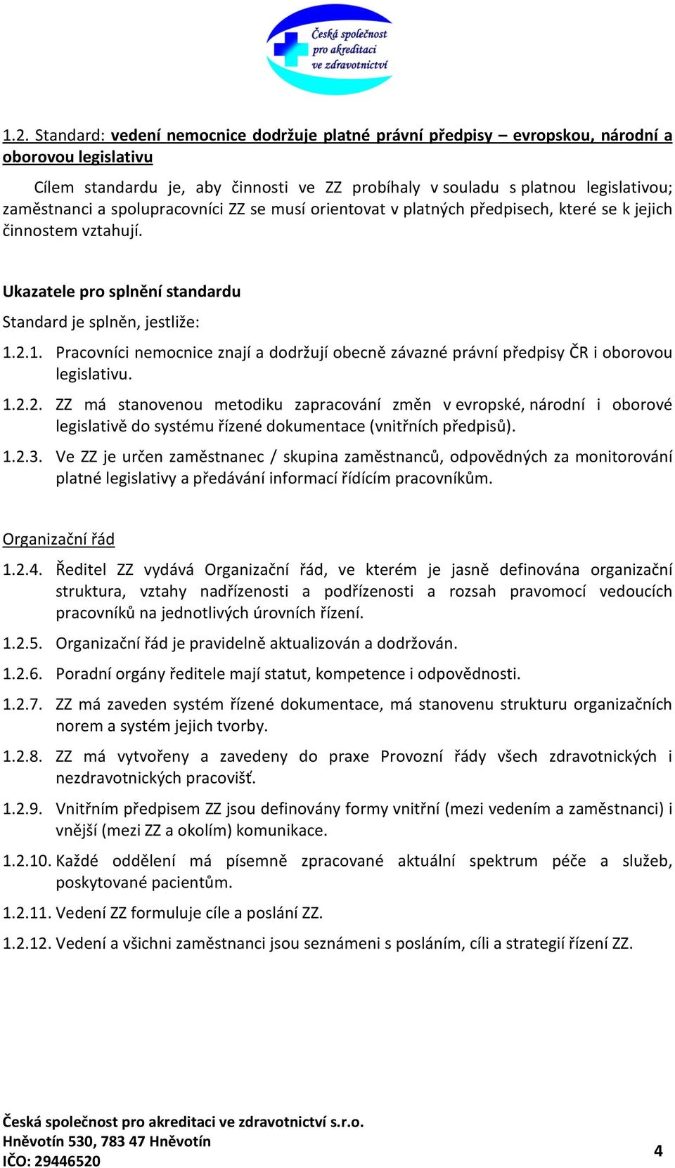 2.1. Pracovníci nemocnice znají a dodržují obecně závazné právní předpisy ČR i oborovou legislativu. 1.2.2. ZZ má stanovenou metodiku zapracování změn v evropské, národní i oborové legislativě do systému řízené dokumentace (vnitřních předpisů).