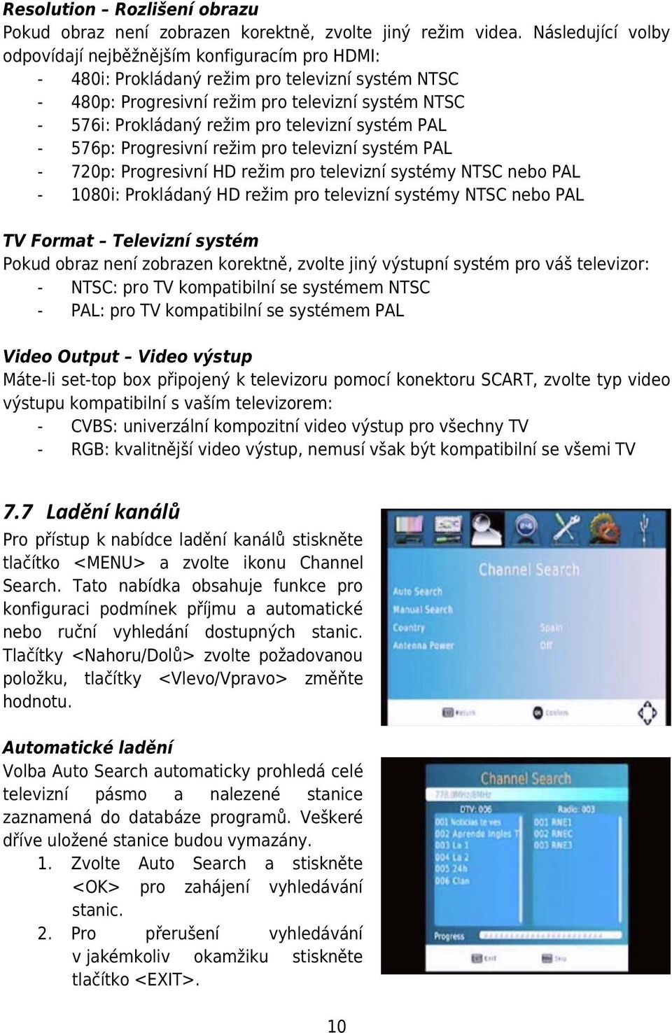 televizní systém PAL - 576p: Progresivní režim pro televizní systém PAL - 720p: Progresivní HD režim pro televizní systémy NTSC nebo PAL - 1080i: Prokládaný HD režim pro televizní systémy NTSC nebo