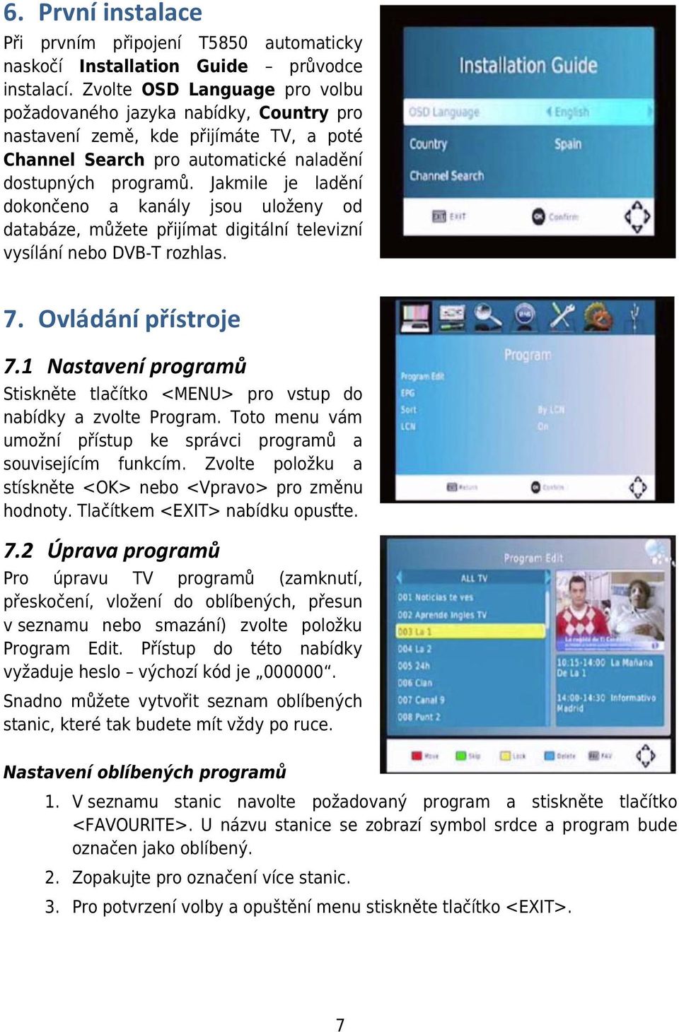 Jakmile je ladění dokončeno a kanály jsou uloženy od databáze, můžete přijímat digitální televizní vysílání nebo DVB-T rozhlas. 7. Ovládání přístroje 7.