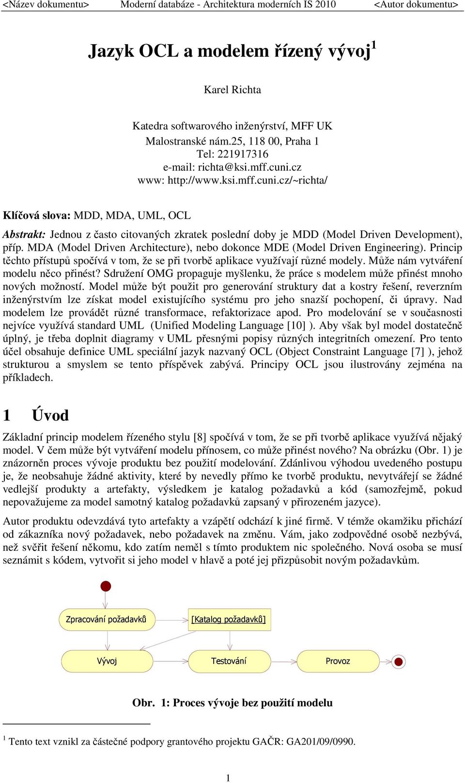 MDA (Model Driven Architecture), nebo dokonce MDE (Model Driven Engineering). Princip těchto přístupů spočívá v tom, že se při tvorbě aplikace využívají různé modely.