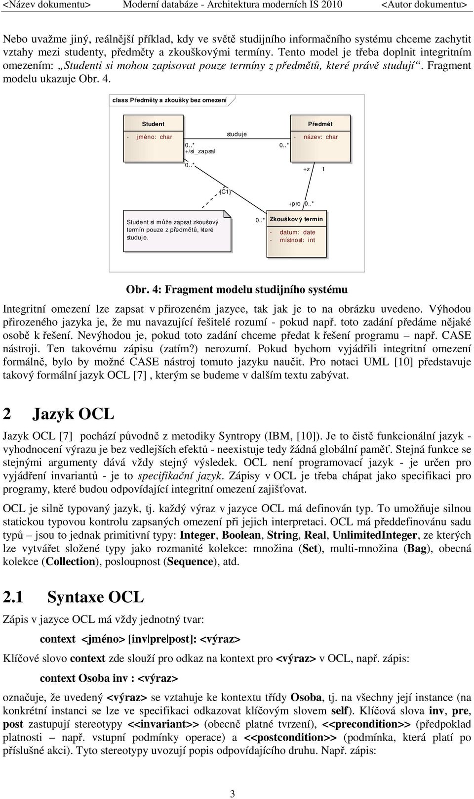 class Předměty a zkoušky bez omezení Student Předmět - jméno: char +/si_zapsal studuje - název: char +z 1 {C1} +pro Student si může zapsat zkoušový termín pouze z předmětů, které studuje.