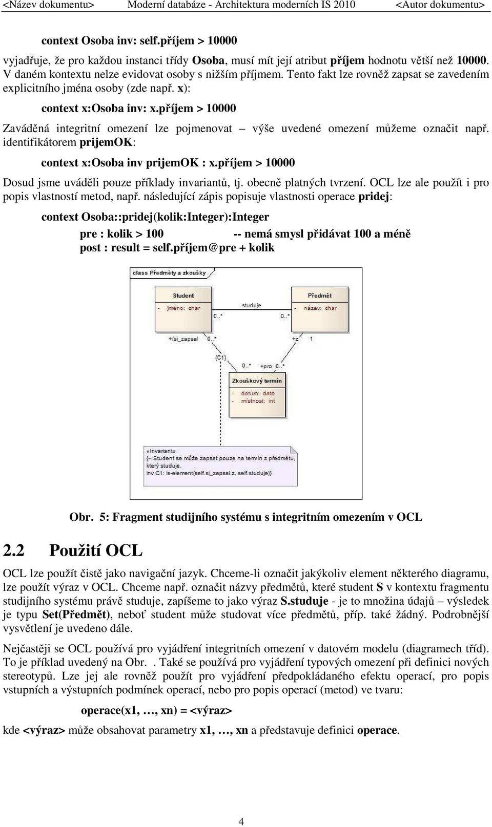 příjem > 10000 Zaváděná integritní omezení lze pojmenovat výše uvedené omezení můžeme označit např. identifikátorem prijemok: context x:osoba inv prijemok : x.