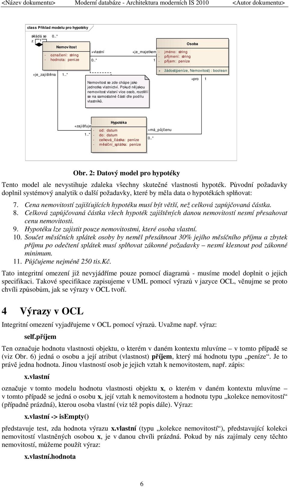 + žádost(peníze, Nemovitost) : boolean +pro 1 +zajišťuje 1.