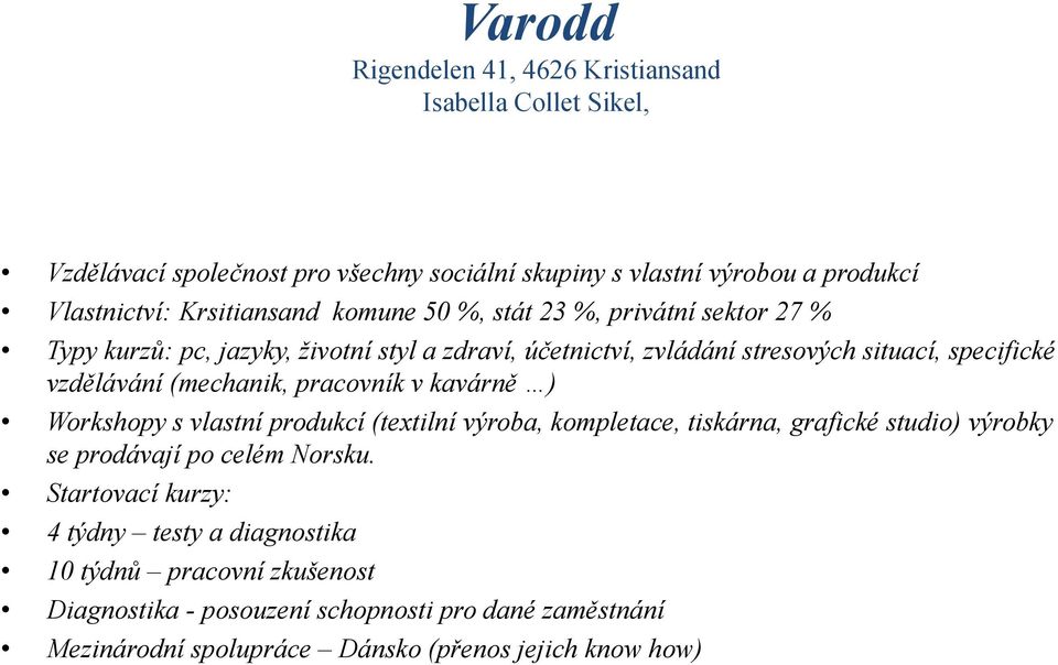 vzdělávání (mechanik, pracovník v kavárně ) Workshopy s vlastní produkcí (textilní výroba, kompletace, tiskárna, grafické studio) výrobky se prodávají po celém