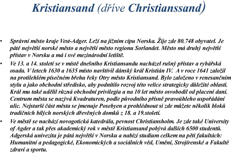 V letech 1630 a 1635 místo navštívil dánský král Kristián IV. A v roce 1641 založil na protilehlém písečném břehu řeky Otry město Kristiansand.