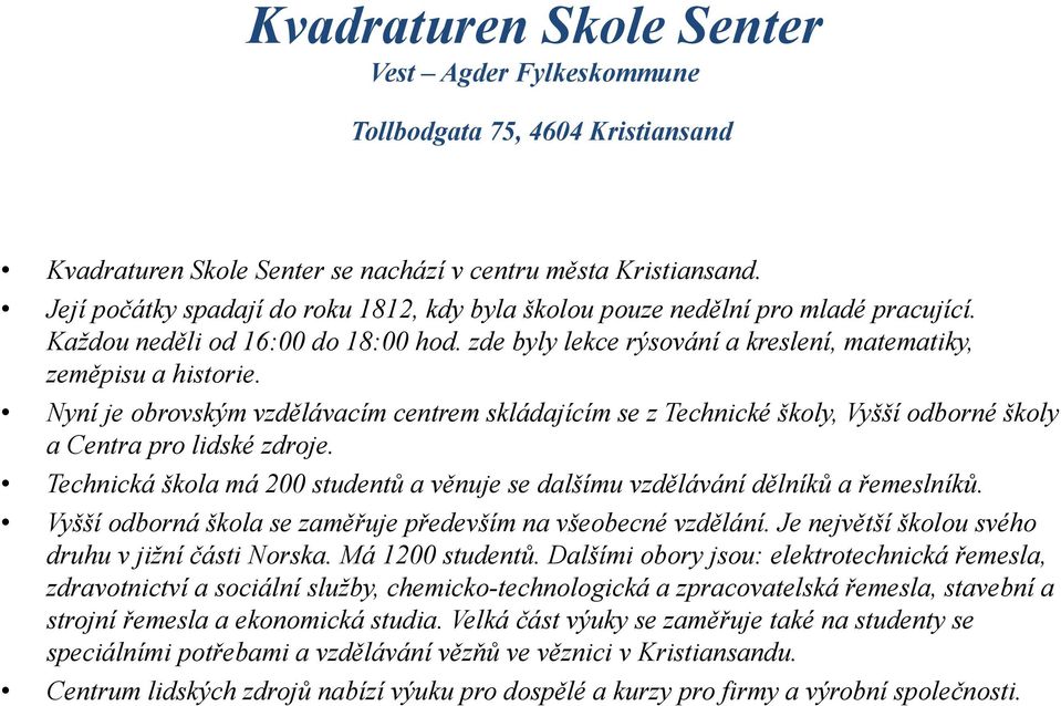 Nyní je obrovským vzdělávacím centrem skládajícím se z Technické školy, Vyšší odborné školy a Centra pro lidské zdroje.