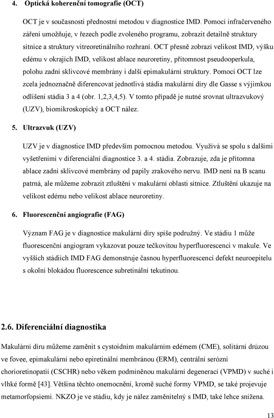 OCT přesně zobrazí velikost IMD, výšku edému v okrajích IMD, velikost ablace neuroretiny, přítomnost pseudooperkula, polohu zadní sklivcové membrány i další epimakulární struktury.