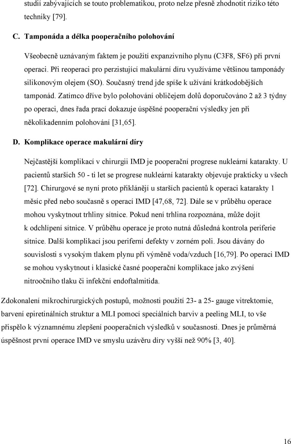 Při reoperaci pro perzistující makulární díru využíváme většinou tamponády silikonovým olejem (SO). Současný trend jde spíše k užívání krátkodobějších tamponád.