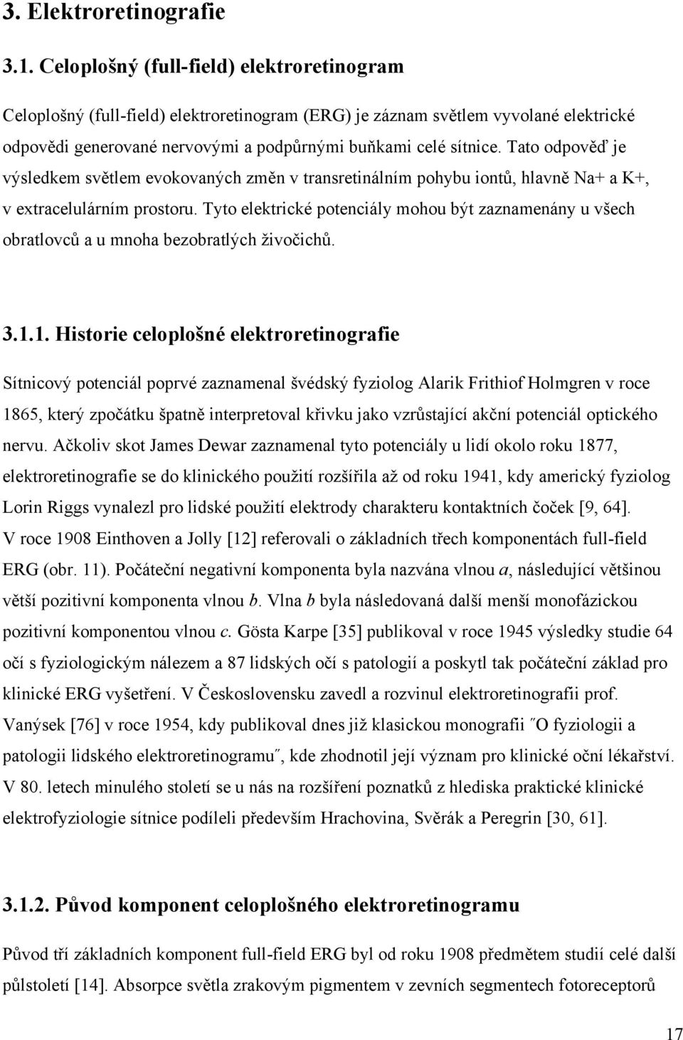 Tato odpověď je výsledkem světlem evokovaných změn v transretinálním pohybu iontů, hlavně Na+ a K+, v extracelulárním prostoru.