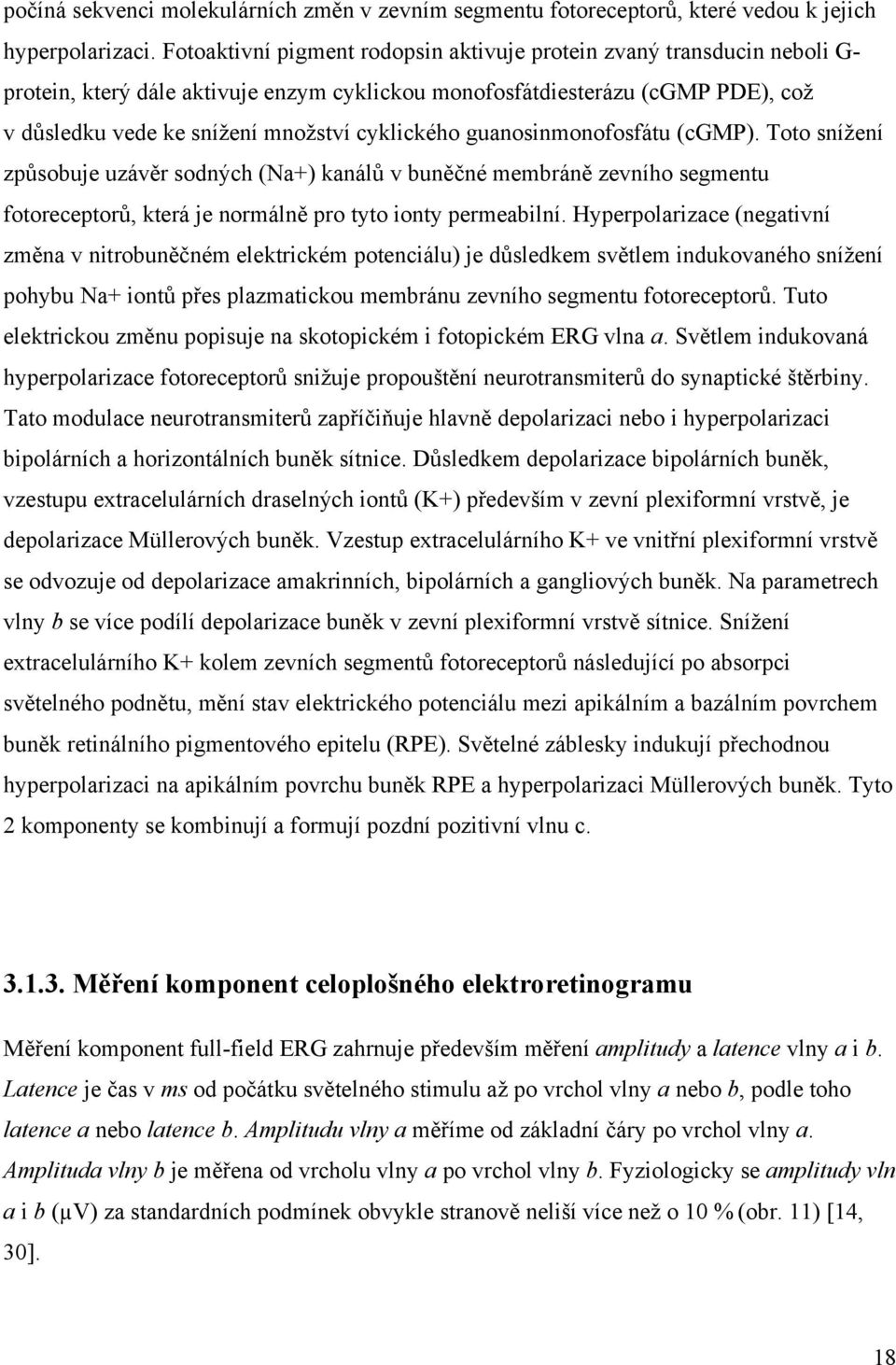 cyklického guanosinmonofosfátu (cgmp). Toto snížení způsobuje uzávěr sodných (Na+) kanálů v buněčné membráně zevního segmentu fotoreceptorů, která je normálně pro tyto ionty permeabilní.