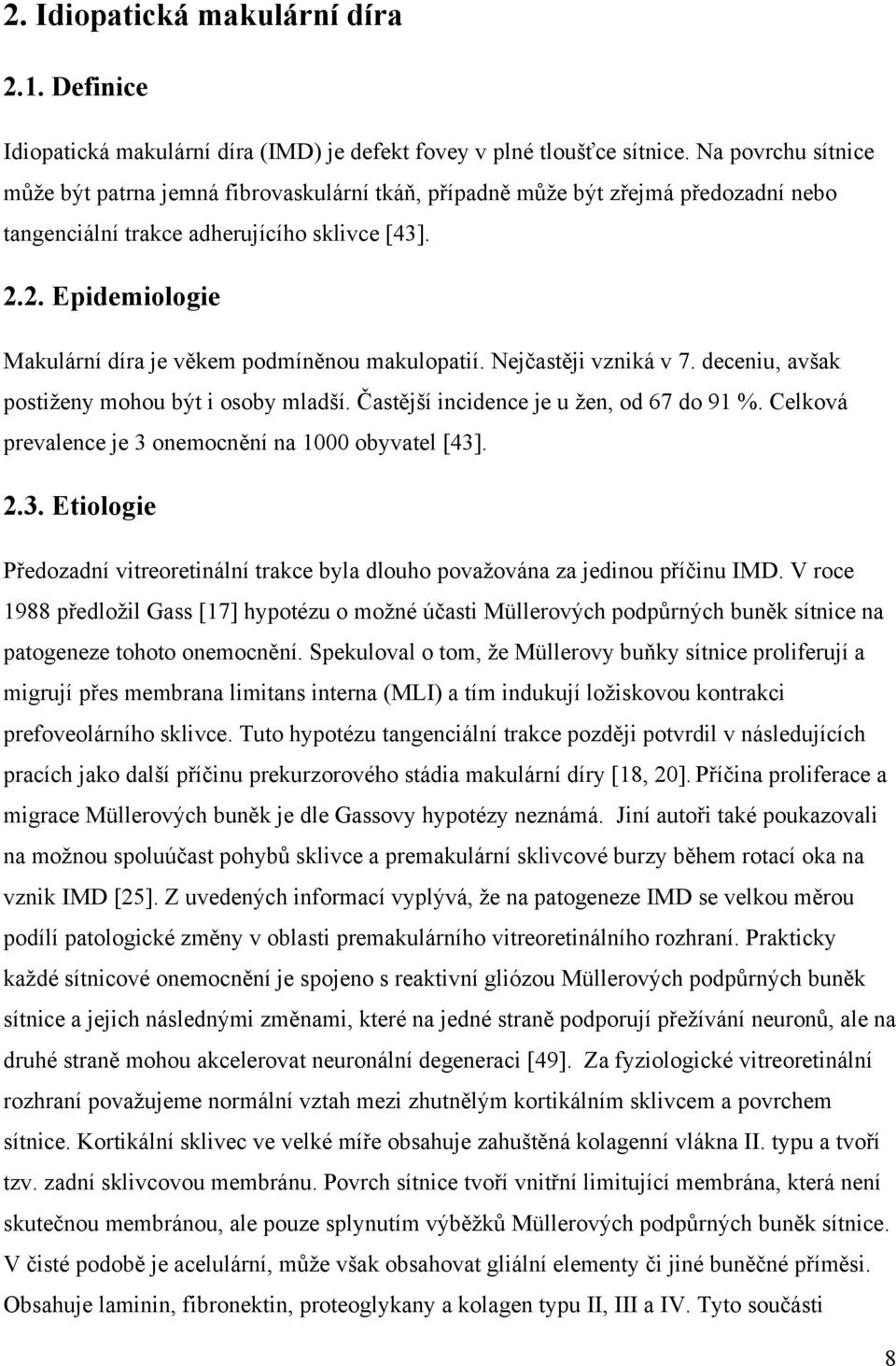 2. Epidemiologie Makulární díra je věkem podmíněnou makulopatií. Nejčastěji vzniká v 7. deceniu, avšak postiženy mohou být i osoby mladší. Častější incidence je u žen, od 67 do 91 %.