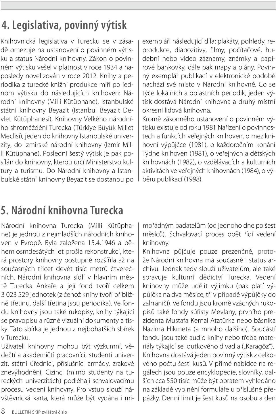 Knihy a periodika z turecké knižní produkce míří po jednom výtisku do následujících knihoven: Národní knihovny (Milli Kütüphane), Istanbulské státní knihovny Beyazit (Istanbul Beyazit Devlet