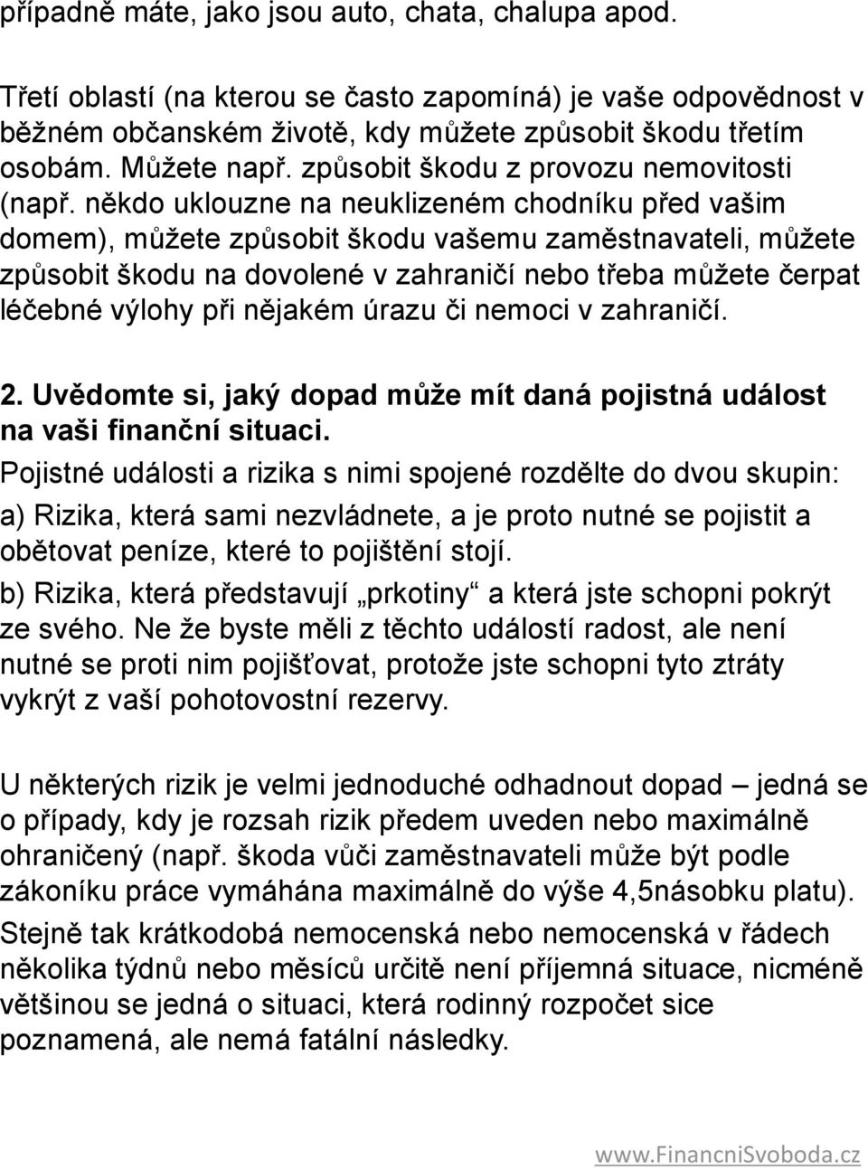 někdo uklouzne na neuklizeném chodníku před vašim domem), můžete způsobit škodu vašemu zaměstnavateli, můžete způsobit škodu na dovolené v zahraničí nebo třeba můžete čerpat léčebné výlohy při