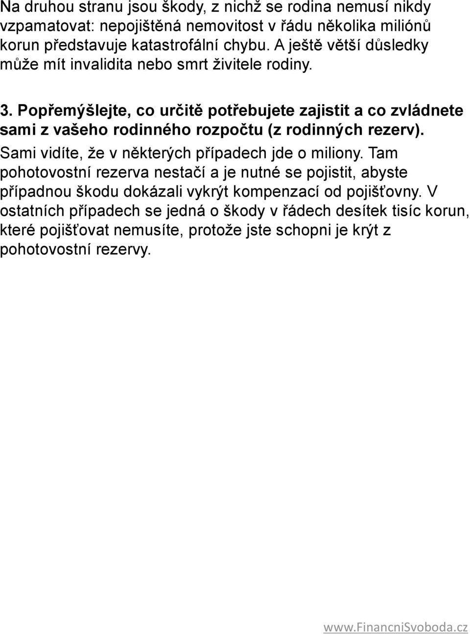 Popřemýšlejte, co určitě potřebujete zajistit a co zvládnete sami z vašeho rodinného rozpočtu (z rodinných rezerv). Sami vidíte, že v některých případech jde o miliony.