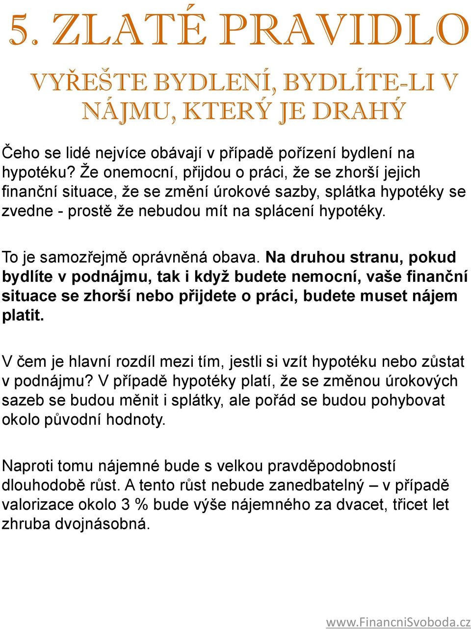 To je samozřejmě oprávněná obava. Na druhou stranu, pokud bydlíte v podnájmu, tak i když budete nemocní, vaše finanční situace se zhorší nebo přijdete o práci, budete muset nájem platit.