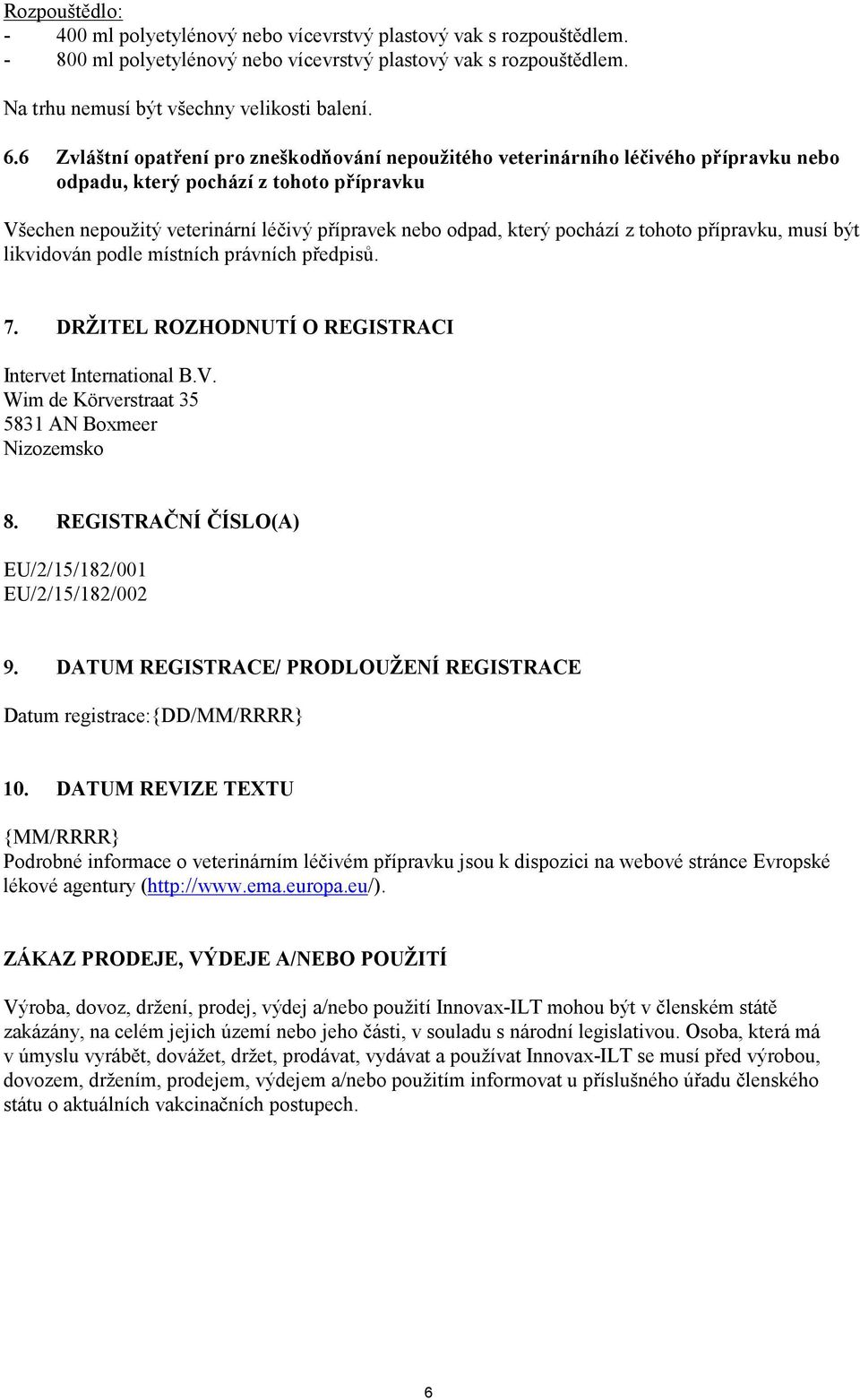 pochází z tohoto přípravku, musí být likvidován podle místních právních předpisů. 7. DRŽITEL ROZHODNUTÍ O REGISTRACI Intervet International B.V. Wim de Körverstraat 35 5831 AN Boxmeer Nizozemsko 8.