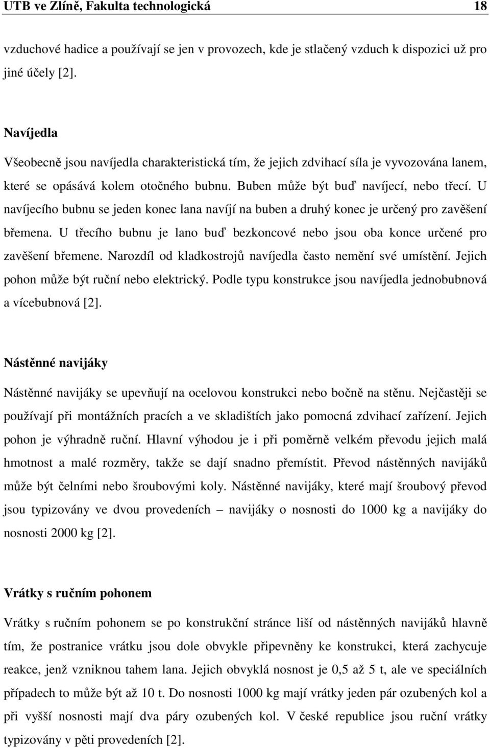 U navíjecího bubnu se jeden konec lana navíjí na buben a druhý konec je určený pro zavěšení břemena. U třecího bubnu je lano buď bezkoncové nebo jsou oba konce určené pro zavěšení břemene.