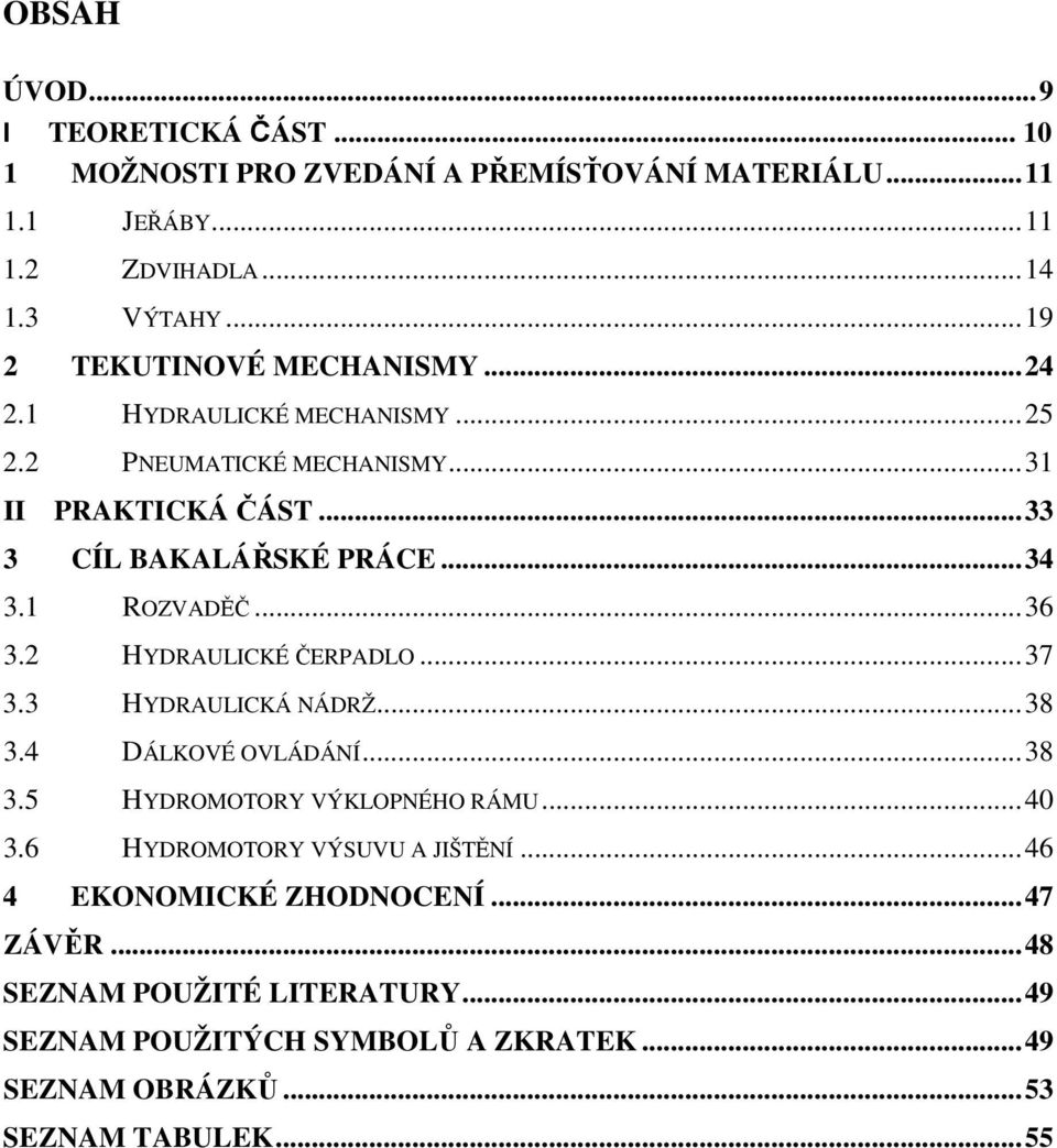 1 ROZVADĚČ...36 3.2 HYDRAULICKÉ ČERPADLO...37 3.3 HYDRAULICKÁ NÁDRŽ...38 3.4 DÁLKOVÉ OVLÁDÁNÍ...38 3.5 HYDROMOTORY VÝKLOPNÉHO RÁMU...40 3.