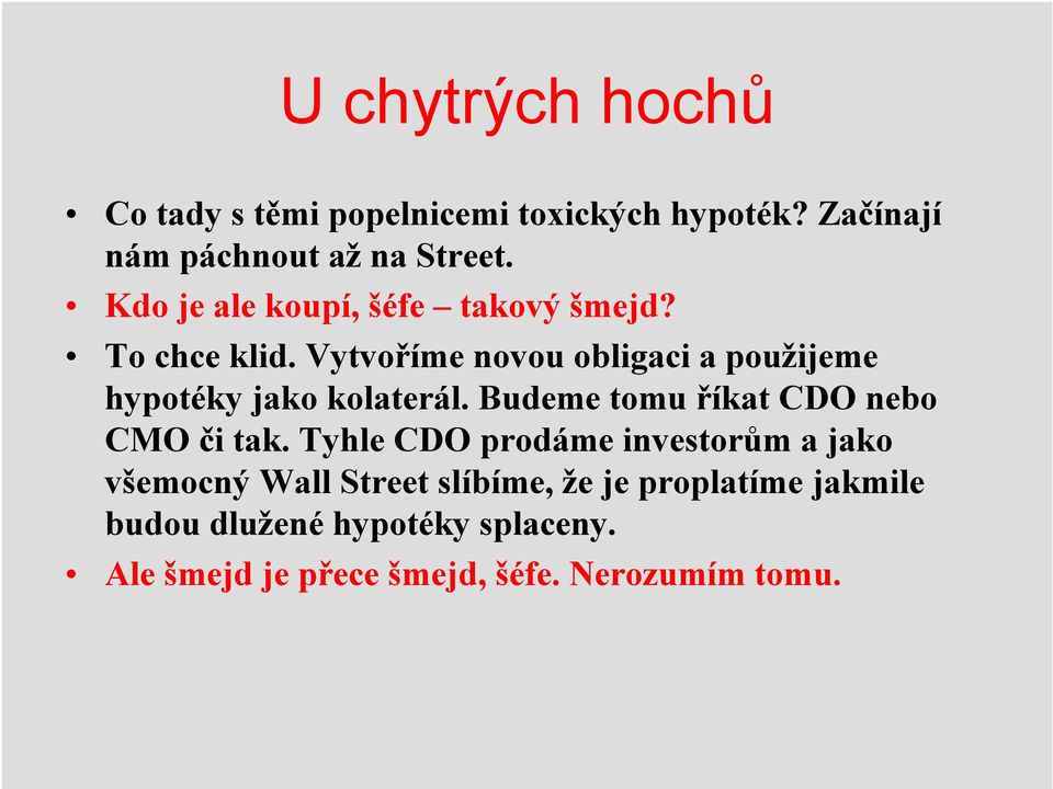 Vytvoříme novou obligaci a použijeme hypotéky jako kolaterál. Budeme tomu říkat CDO nebo CMO či tak.