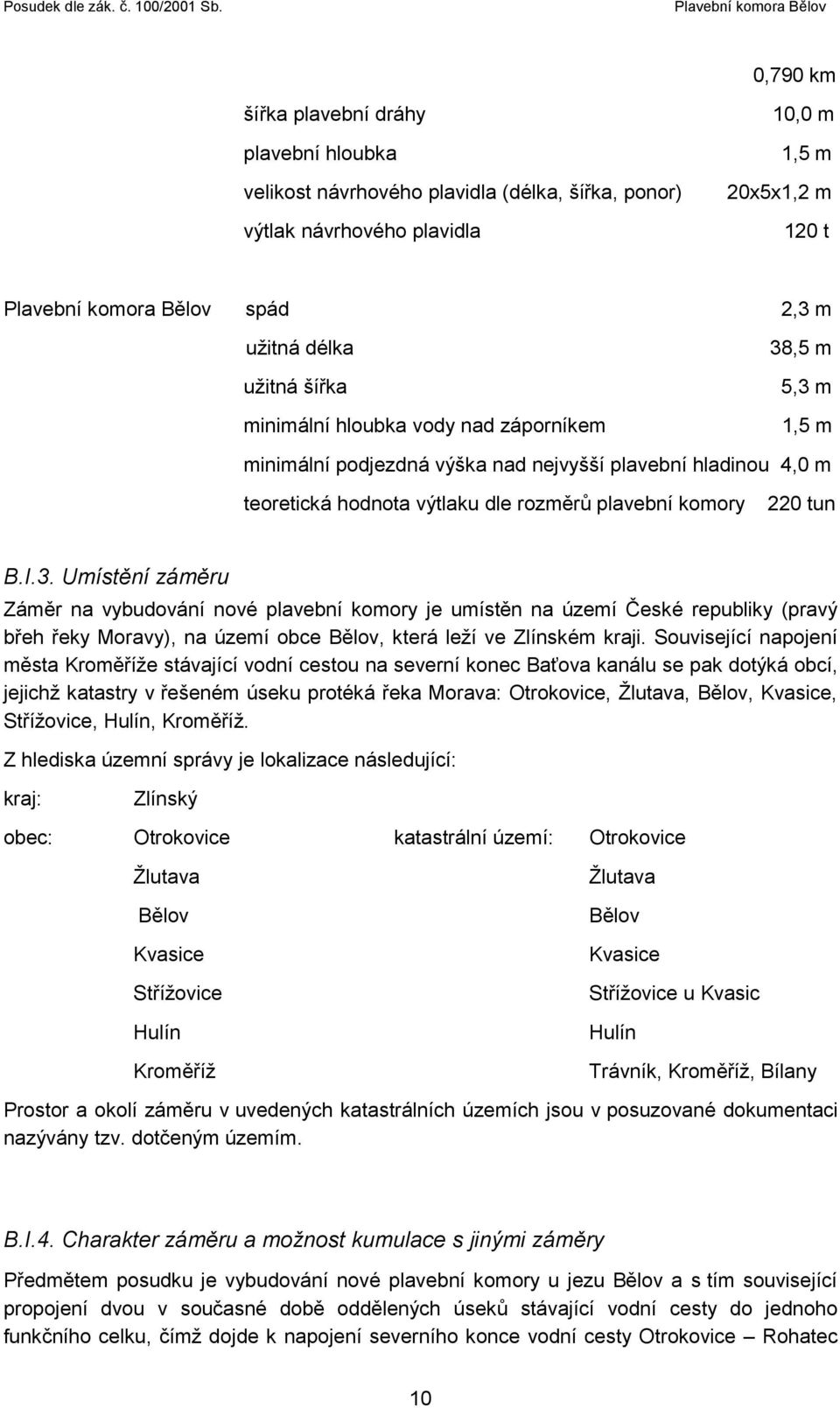 ,5 m 5,3 m 1,5 m minimální podjezdná výška nad nejvyšší plavební hladinou 4,0 m teoretická hodnota výtlaku dle rozměrů plavební komory 220 tun B.I.3. Umístění záměru Záměr na vybudování nové plavební komory je umístěn na území České republiky (pravý břeh řeky Moravy), na území obce Bělov, která leží ve Zlínském kraji.