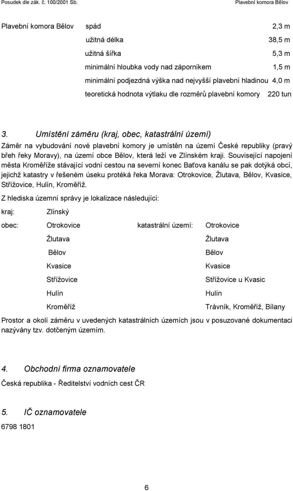 Umístění záměru (kraj, obec, katastrální území) Záměr na vybudování nové plavební komory je umístěn na území České republiky (pravý břeh řeky Moravy), na území obce Bělov, která leží ve Zlínském