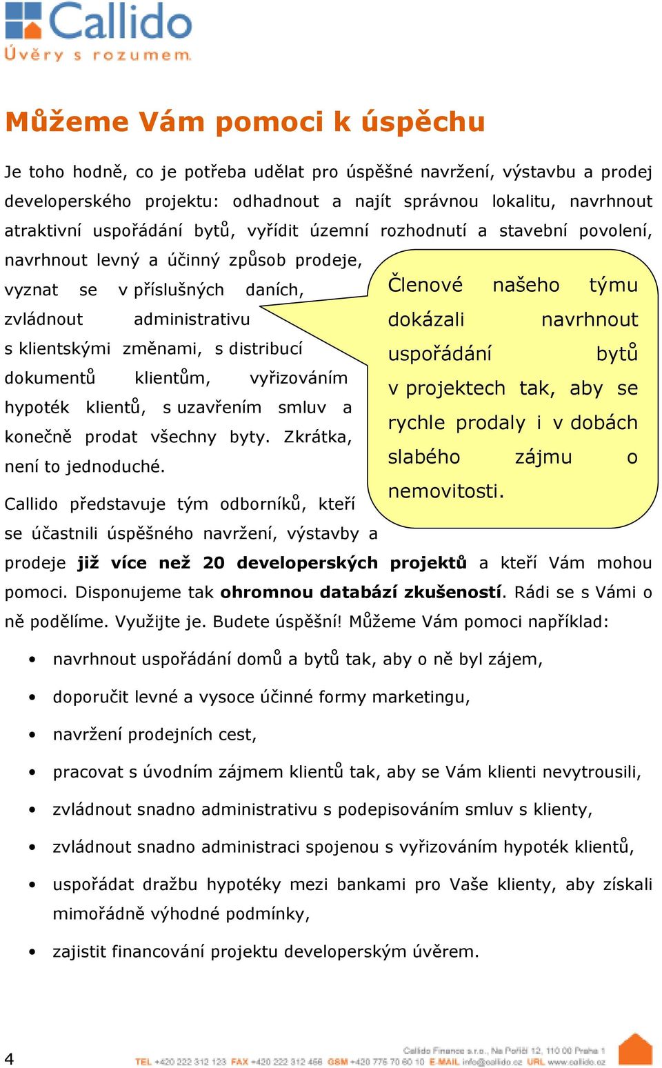 klientům, vyřizováním hypoték klientů, s uzavřením smluv a konečně prodat všechny byty. Zkrátka, není to jednoduché.