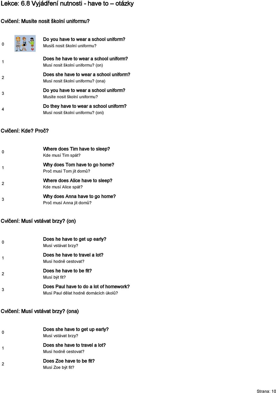 Do they have to wear a school uniform? Musí nosit školní uniformu? (oni) Cvičení: Kde? Proč? Where does Tim have to sleep? Kde musí Tim spát? Why does Tom have to go home? Proč musí Tom jít domů?