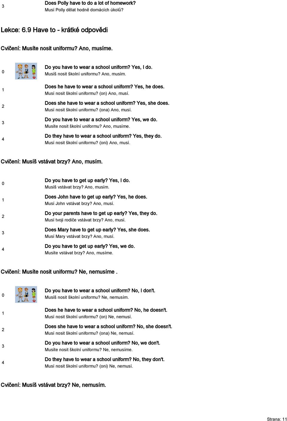 Yes, she does. Musí nosit školní uniformu? (ona) Ano, musí. Do you have to wear a school uniform? Yes, we do. Musíte nosit školní uniformu? Ano, musíme. Do they have to wear a school uniform?