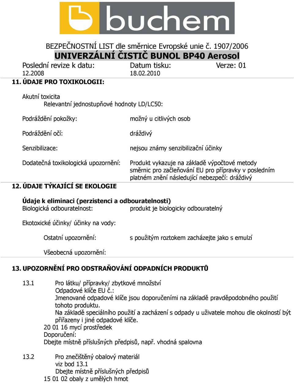 znění následující nebezpečí: dráždivý Údaje k eliminaci (perzistenci a odbouratelnosti) Biologická odbouratelnost: produkt je biologicky odbouratelný Ekotoxické účinky/ účinky na vody: Ostatní