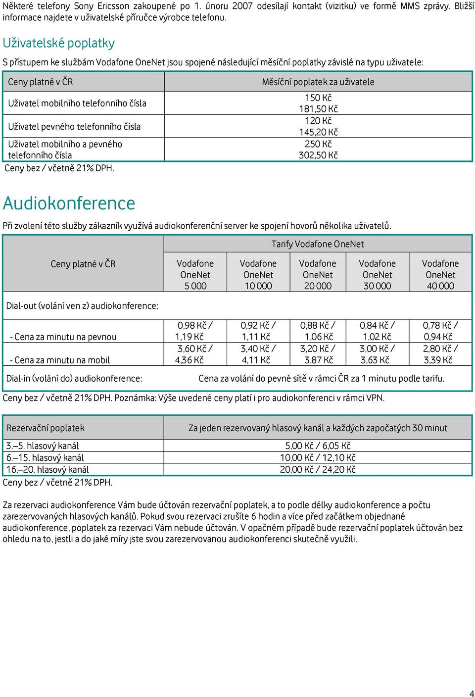 telefonního čísla Uživatel mobilního a pevného telefonního čísla Měsíční poplatek za uživatele 150 Kč 181,50 Kč 120 Kč 145,20 Kč 250 Kč 302,50 Kč Audiokonference Při zvolení této služby zákazník