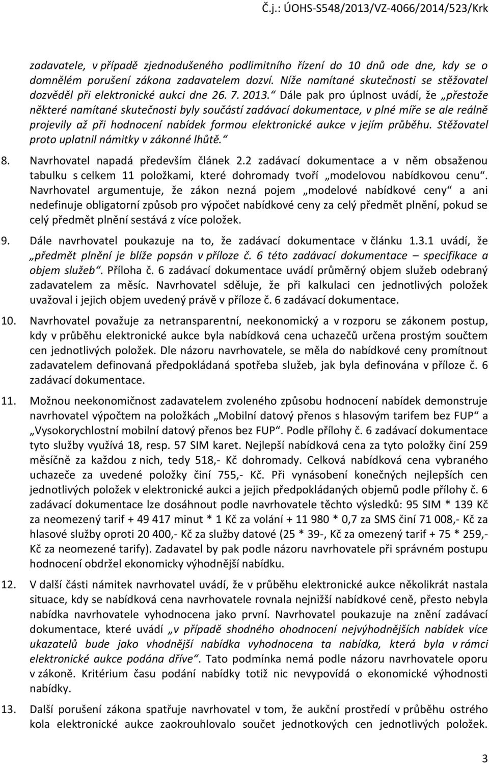 Dále pak pro úplnost uvádí, že přestože některé namítané skutečnosti byly součástí zadávací dokumentace, v plné míře se ale reálně projevily až při hodnocení nabídek formou elektronické aukce v jejím